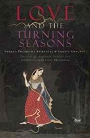 Love and The Turning Seasons: India's Poetry of Spiritual & Erotic Longingby: Schelling, Andrew