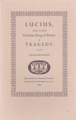 Lucius, The First Christian King of Britain. A Tragedy (1717)by: Manley, Delariviere 
