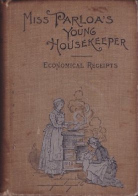 MISS PARLOA'S YOUNG HOUSEKEEPER DESIGNED ESPECIALLY TO AID BEGINNERS. Economical Receipts for Those who are Cooking for Two or Three by: Parloa, Maria 