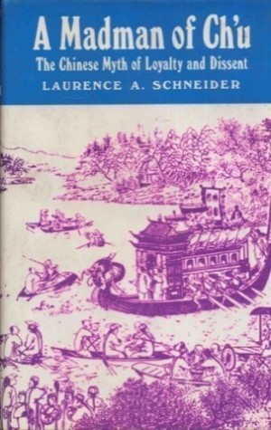 Madman of Ch'U: The Chinese Myth of Loyalty and Dissent by: Schneider, Laurence