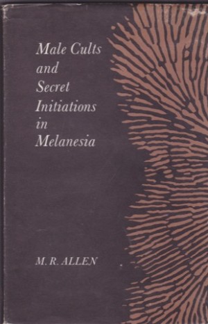 Male Cults and Secret Initiations in Melanesiaby: Allen, M.R. 