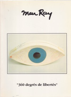 Man Ray: 360 Degres de Libertes by: Man Ray and Arturo Schwarz 