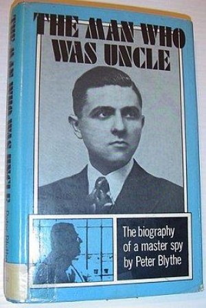 Man Who was Uncle, The: The Biography of a Master Spyby: Blythe, Peter