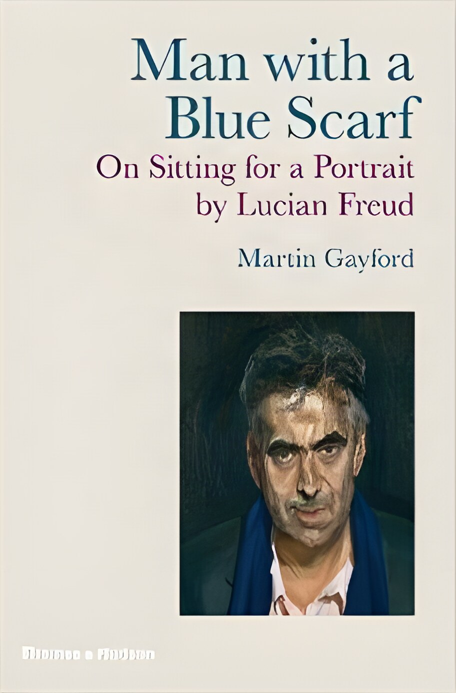 Man with a Blue Scarf: On Sitting for a Portrait by Lucian Freudby: Gayford, Martin