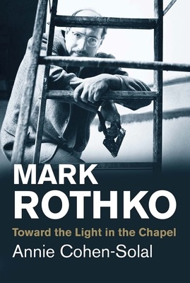 Mark Rothko: Toward the Light in the Chapel by: Annie Cohen Solal