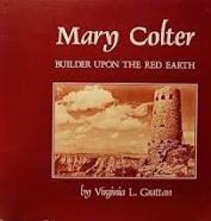 Mary Colter - Builder upon the Red Earthby: Grattan, Virginia L.