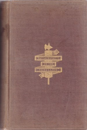 Massachusetts in the Rebellion a Record of the Historical Position of the Commonwealth, and the Services of the Leading Statesmen, the Military, the and the People, in the Civil War of 1861-65 by: 