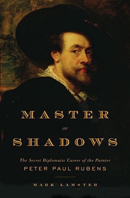 Master of Shadows The Secret Diplomatic Career of the Painter Peter Paul Rubensby: Lamster, Mark