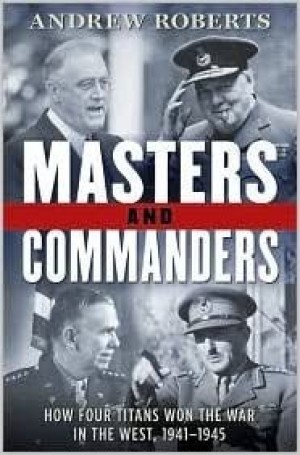 Masters and Commanders: How Four Titans Won the War in the West, 1941-1945by: Roberts, Andrew