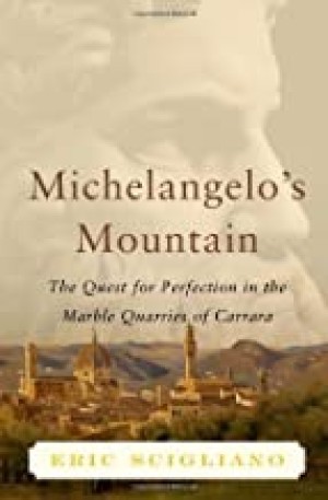 Michelangelo's Mountain: The Quest For Perfection in the Marble Quarries of Carraraby: Eric Scigliano 