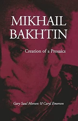 Mikhail Bakhtin: Creation of a Prosaics by: Morson, Gary Saul /Emerson, Caryl 