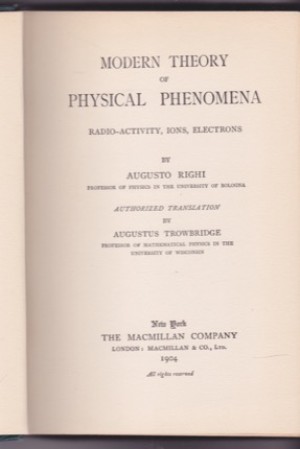 Modern Theory of Physical Phenomena: Radio-Activity, Ions, Electrons by: Righi, Augusto/Trowbridge, Augustus (transl.)