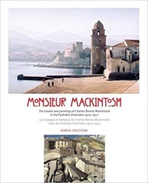 Monsieur Mackintosh: The travels and paintings of Charles Rennie Mackintosh in the Pyrenees Orientales 1923-1927by: Robin Crichton