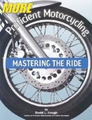 More Proficient Motorcycling: Mastering the Ride by: David L. Hough