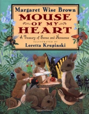 Mouse of My Heart: A Treasury of Sense and Nonsenseby: Margaret Wise Brown/Loretta Krupinski
