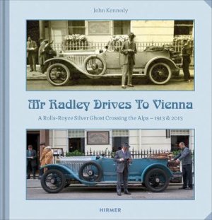 Mr. Radley Drives to Vienna: A Rolls Royce Silver Ghost Crossing the Alps 1913 & 2013 by: John Kennedy