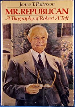 Mr. Republican: A Biography of Robert A. Taft by: James T. Patterson
