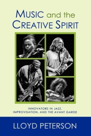 Music and the Creative Spirit: Innovators in Jazz, Improvisation, and the Avant Garde (Volume 52) (Studies in Jazz, 52) by: Peterson, Lloyd