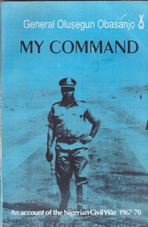 My Command-An Account of the Nigerian Civil War 1967-1970by: General Olusegun Obasanjo (Former Head of State) 
