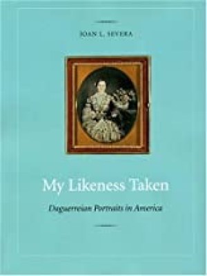 My Likeness Taken: Daguerreian Portraits in America, 1840-1860by: Joan L. Severa 