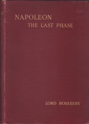 Napoleon The Last Phase by: Lord Rosebery 