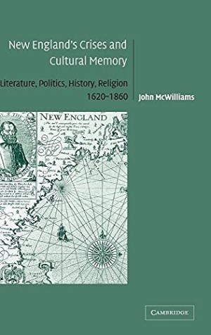 New England's Crises and Cultural Memory: Literature, Politics, History, Religion, 1620??"1860 by: McWilliams, John