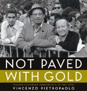 Not Paved With Gold: Italian-Canadian Immigrants in the 1970s (SIGNED COPY)by: Vincenzo Pietropaolo; Foreword by Nino Ricci 