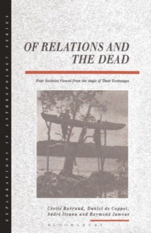 Of Relations and the Dead: Four Societies Viewed from the Angle of Their Exchanges Explorations in Anthropologyby: Cecile Barraud;  Daniel de Coppet; Andre Iteanu; 