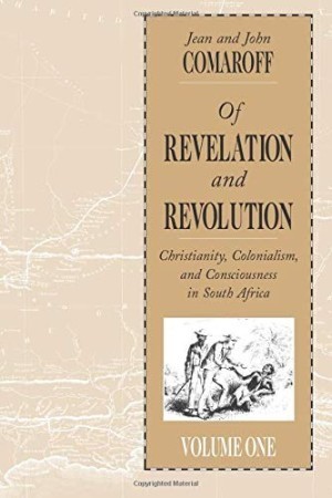 Of Revelation and Revolution, Volume 1: Christianity, Colonialism, and Consciousness in South Africa by: Comaroff, Jean, Comaroff, John L. 