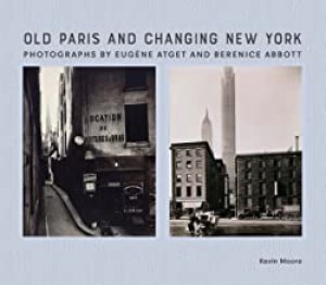 Old Paris and Changing New York: Photographs by Eugene Atget and Berenice Abbottby: Kevin Moore