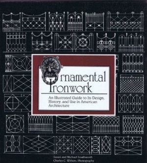 Ornamental Ironwork: An iLlustated Guide to its Design History and Use in American Architecture by: Southworth, Susan and Michael