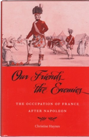 Our Friends the Enemies: The Occupation of France after Napoleonby: Christine Haynes 
