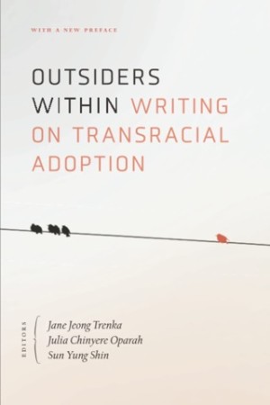 Outsiders Within Writing on Transracial Adoptionby: Trenka, Jane Jeong & Julia Chinyere Oparah & Sun Yung Shin