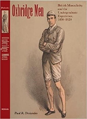 Oxbridge Men: British Masculinity and the Undergraduate Experience, 1850-1920 (SIGNED COPY)by: Deslandes, Paul R. 