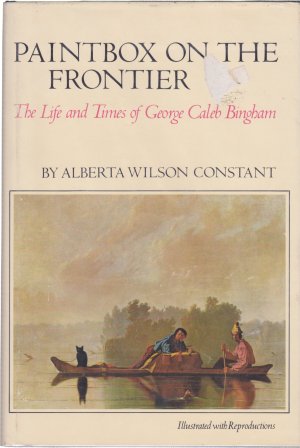 Paintbox on the Frontier: The Life and Times of George Caleb Binghamby: Alberta Wilson Constant