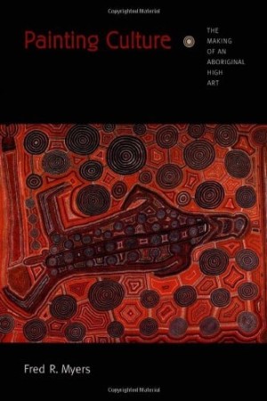 Painting Culture: The Making of an Aboriginal High Art (SIGNED COPY)by: Myers, Fred R.