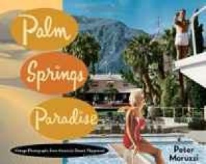 Palm Springs Paradise: Vintage Photographs from America's Desert Playgroundby: Moruzzi, Peter