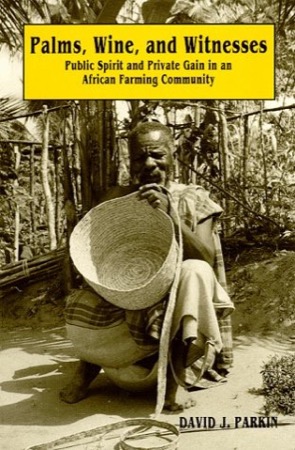 Palms Wine and Witnesses:Public Spirit and Private Gain in an African Farm Community by: Parkin, David J.