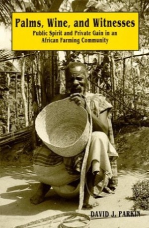 Palms Wine and Witnesses:Public Spirit and Private Gain in an African Farm Community by: Parkin, David J.