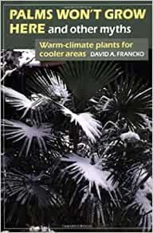 Palms Won't Grow Here and Other Myths: Warm Climate Plants for Cooler Areasby: Francko, David A.