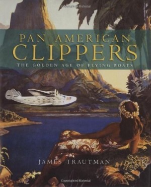 Pan American Clippers: The Golden Age of Flying Boats by: James Trautman