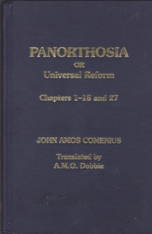 Panorthosia  or Universal Reform by Comenius Chapters 1-18 and 27by: John Amos Comenius / A.M.O. Dobbie (transl.)