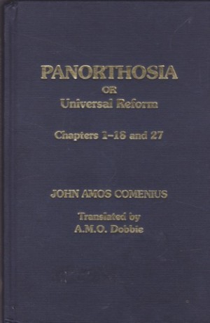 Panorthosia  or Universal Reform by Comenius Chapters 1-18 and 27by: John Amos Comenius / A.M.O. Dobbie (transl.)