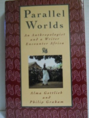 Parallel Worlds: an Anthropologist and a Writer Encounter Africa by: Alma Gottlieb and Philip Graham