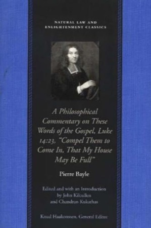 Philosophical Commentary on these Words of The Gospel Luke 14:23, "Compel Them to Come In That My House May Be Full'  by: Bayle, Pierre