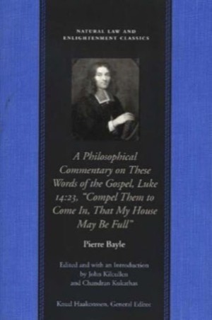 Philosophical Commentary on these Words of The Gospel Luke 14:23, "Compel Them to Come In That My House May Be Full'  by: Bayle, Pierre