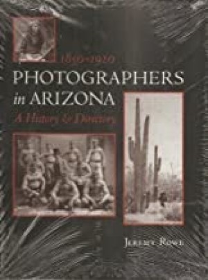 Photographers in Arizona: 1850-1920 A History and Directoryby: Rowe, Jeremy