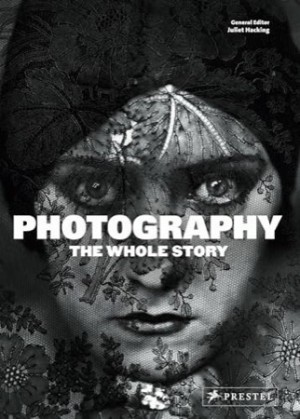 Photography: The Whole Story by: Hacking, Juliet and David Campany 