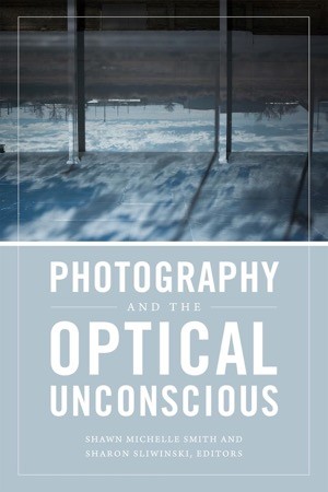 Photography and the Optical Unconscious by: Smith, Shawn Michelle, Sliwinski, Sharon (Editors)