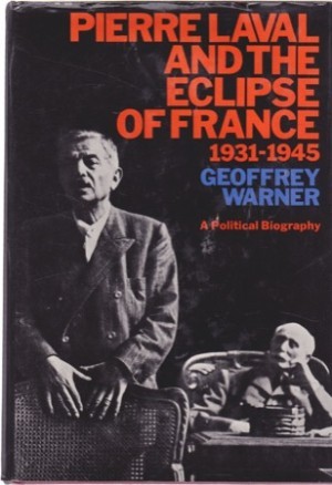 Pierre Laval and the Eclipse of France 1931 1945: A Political Biography by: Geoffrey Warner